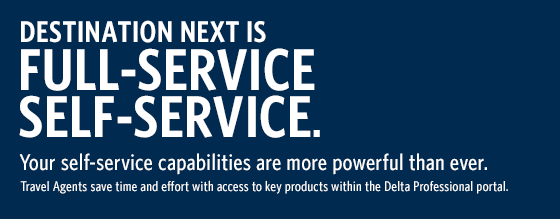 Destination Next is full-service self-service. Your self-service capabilities are more powerful than ever. Travel Agents save time and effort with access to key products within the Delta Professional portal.
