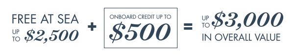 Free at Sea Up to $2,500 + Onboard Credit Up to $500 = Up to $3,000 in overall value