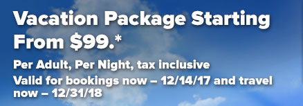 Vacation Package Starting From $99*. Per Adult, Per Night, tax inclusive. Valid for bookings now - 12/14/17 and travel now - 12/31/18.