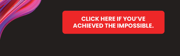 Click here if youâve achieved the impossible.