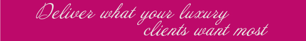 Deliver what your luxury clients want most