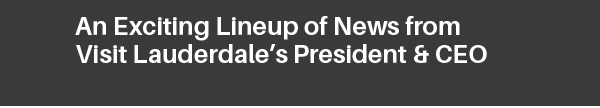 An Exciting Lineup of News from Visit Lauderdale’s Pres & CEO