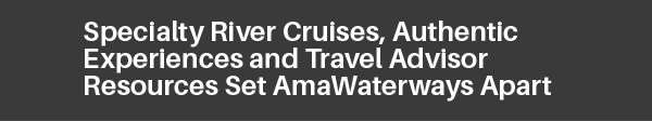 Specialty River Cruises, Authentic Experiences and Travel Advisor Resources Set AmaWaterways Apart