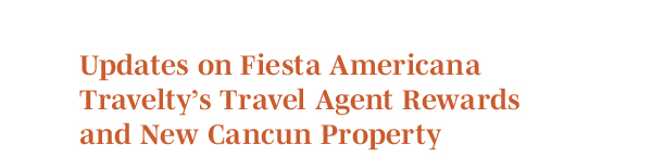 Updates on Fiesta Americana Travelty’s Travel Agent Rewards and New Cancun Property