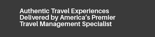 Authentic Travel Experiences Delivered by America’s Premier Travel Management Specialist