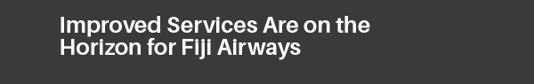 Improved Services Are on the Horizon for Fiji Airways