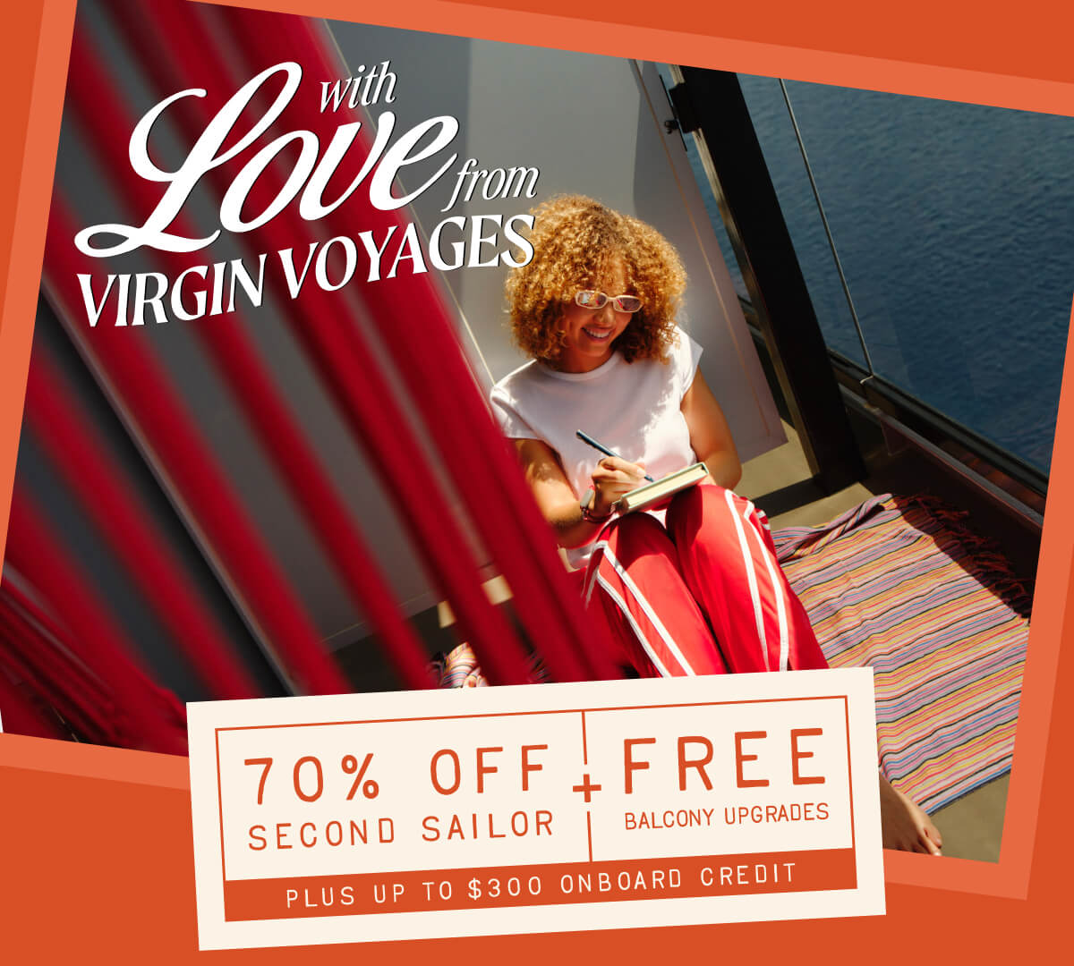 WITH LOVE FROM VIRGIN VOYAGES FREE BALCONY UPGRADES + UP TO USD $300 ONBOARD CREDIT