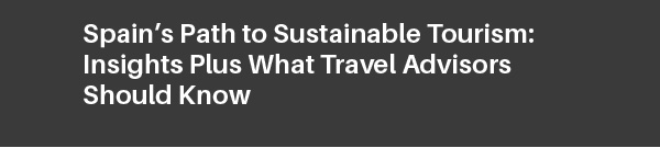 Spain’s Path to Sustainable Tourism: Insights Plus What Travel Advisors Should Know