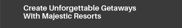 Create Unforgettable Getaways with Majestic Resorts