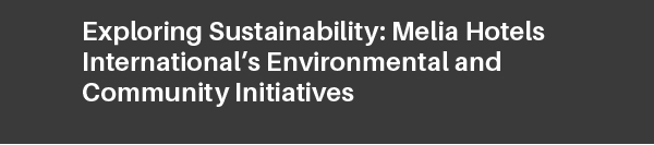 Exploring Sustainability: Melia Hotels International's Environmental and Community Initiatives